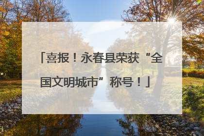 喜报！永春县荣获“全国文明城市”称号！