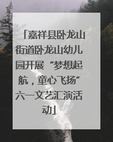 嘉祥县卧龙山街道卧龙山幼儿园开展“梦想起航，童心飞扬”六一文艺汇演活动