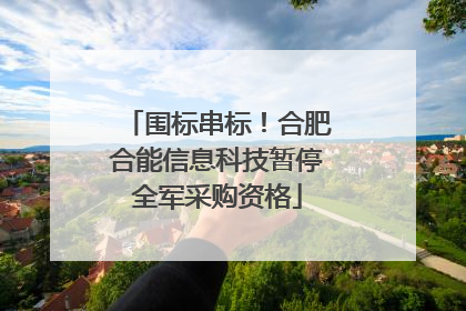 围标串标！合肥合能信息科技暂停全军采购资格