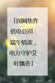 国网焦作供电公司：端午情浓，电力守护艾叶飘香