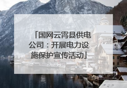 国网云霄县供电公司：开展电力设施保护宣传活动