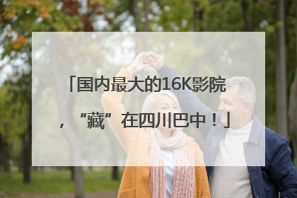 国内最大的16K影院，“藏”在四川巴中！