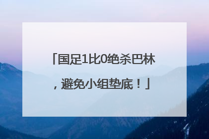 国足1比0绝杀巴林，避免小组垫底！