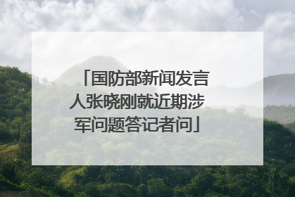 国防部新闻发言人张晓刚就近期涉军问题答记者问