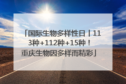 国际生物多样性日丨113种+112种+15种！重庆生物因多样而精彩