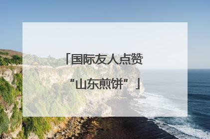 国际友人点赞“山东煎饼”