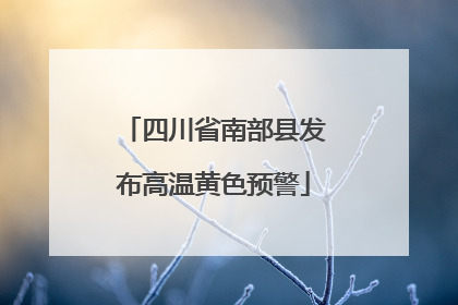 四川省南部县发布高温黄色预警