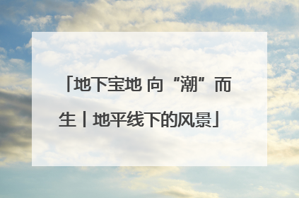 地下宝地 向“潮”而生丨地平线下的风景