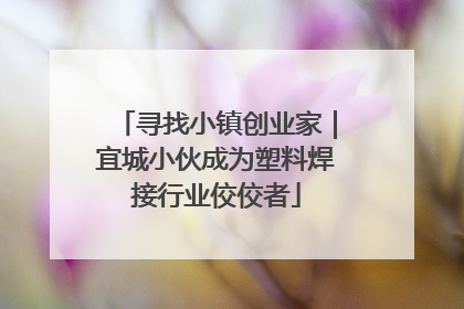 寻找小镇创业家｜宜城小伙成为塑料焊接行业佼佼者
