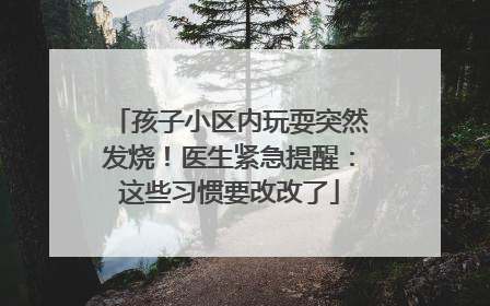 孩子小区内玩耍突然发烧！医生紧急提醒：这些习惯要改改了
