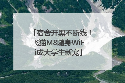 宿舍开黑不断线！飞猫M8随身WiFi成大学生新宠
