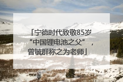 宁德时代致敬85岁“中国锂电池之父”，曾毓群称之为老师