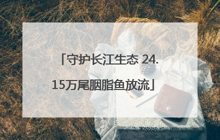 守护长江生态 24.15万尾胭脂鱼放流