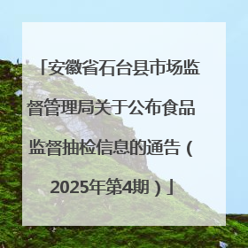 安徽省石台县市场监督管理局关于公布食品监督抽检信息的通告（2025年第4期）