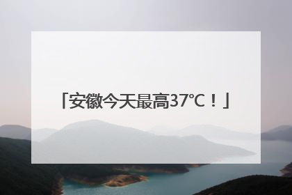 安徽今天最高37℃！