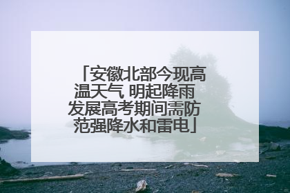 安徽北部今现高温天气 明起降雨发展高考期间需防范强降水和雷电