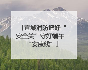 宜城消防把好“安全关”守好端午“安康线”