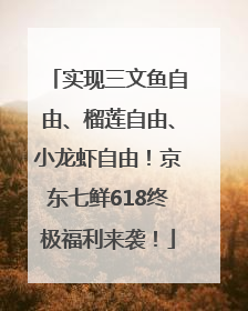 实现三文鱼自由、榴莲自由、小龙虾自由！京东七鲜618终极福利来袭！