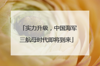 实力升级，中国海军三航母时代即将到来