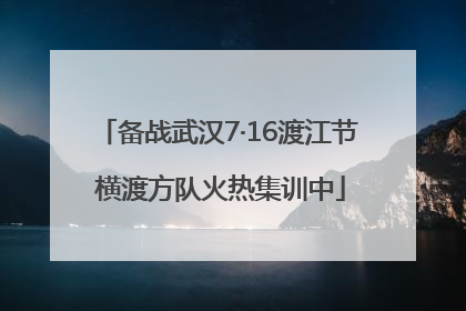 备战武汉7·16渡江节 横渡方队火热集训中