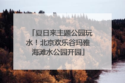 夏日来主题公园玩水！北京欢乐谷玛雅海滩水公园开园