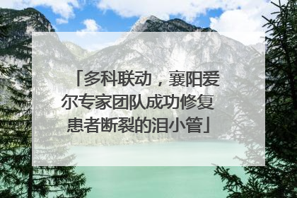 多科联动，襄阳爱尔专家团队成功修复患者断裂的泪小管