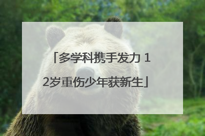 多学科携手发力 12岁重伤少年获新生