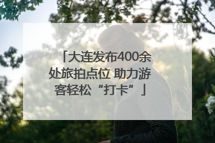 大连发布400余处旅拍点位 助力游客轻松“打卡”