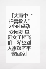 大雨中“拦窨救人”2小时感动众网友 阜阳女子程飞群：希望别人家孩子平安回家