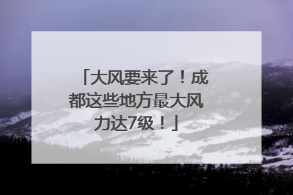大风要来了！成都这些地方最大风力达7级！