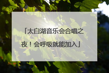 太白湖音乐会合唱之夜！会呼吸就能加入