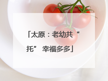 太原：老幼共“托” 幸福多多