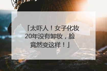 太吓人！女子化妆20年没有卸妆，脸竟然变这样！