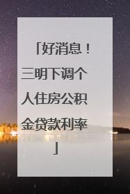 好消息！三明下调个人住房公积金贷款利率