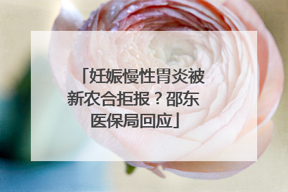 妊娠慢性胃炎被新农合拒报？邵东医保局回应