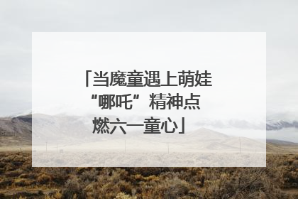 当魔童遇上萌娃 “哪吒”精神点燃六一童心