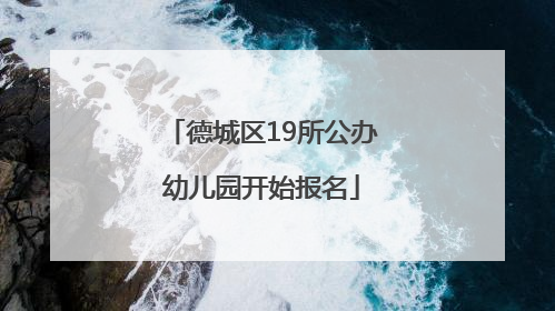 德城区19所公办幼儿园开始报名