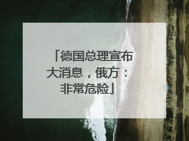 德国总理宣布大消息，俄方：非常危险