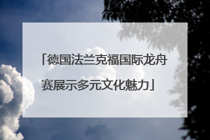 德国法兰克福国际龙舟赛展示多元文化魅力