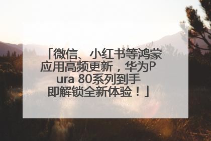 微信、小红书等鸿蒙应用高频更新，华为Pura 80系列到手即解锁全新体验！