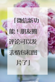 微信新功能！朋友圈评论可以发表情包和图片了