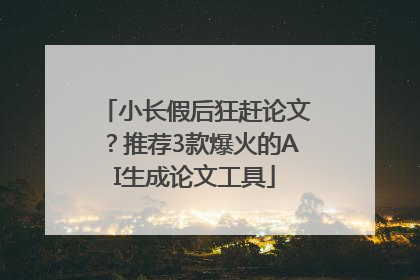 小长假后狂赶论文？推荐3款爆火的AI生成论文工具