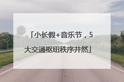 小长假+音乐节，5大交通枢纽秩序井然