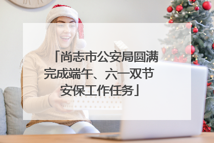 尚志市公安局圆满完成端午、六一双节安保工作任务
