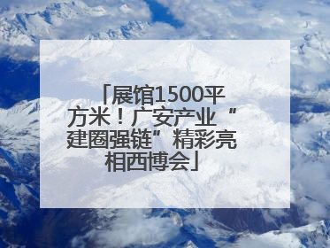 展馆1500平方米！广安产业“建圈强链”精彩亮相西博会