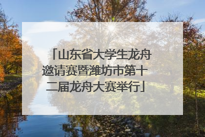 山东省大学生龙舟邀请赛暨潍坊市第十二届龙舟大赛举行