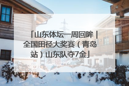 山东体坛一周回眸｜全国田径大奖赛（青岛站）山东队夺7金