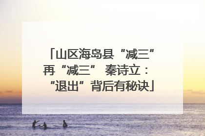 山区海岛县“减三”再“减三” 秦诗立：“退出”背后有秘诀