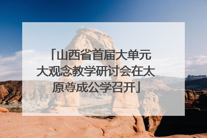山西省首届大单元 大观念教学研讨会在太原尊成公学召开