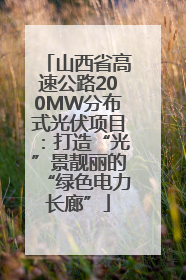 山西省高速公路200MW分布式光伏项目：打造“光”景靓丽的“绿色电力长廊”